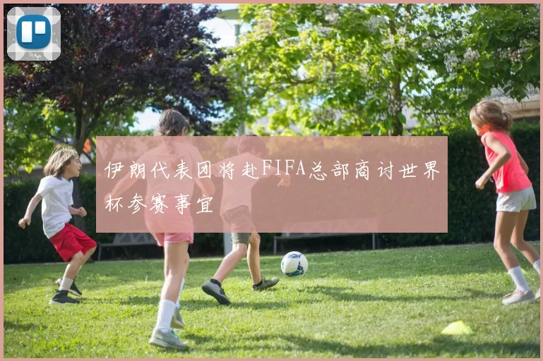 伊朗代表团将赴FIFA总部商讨世界杯参赛事宜