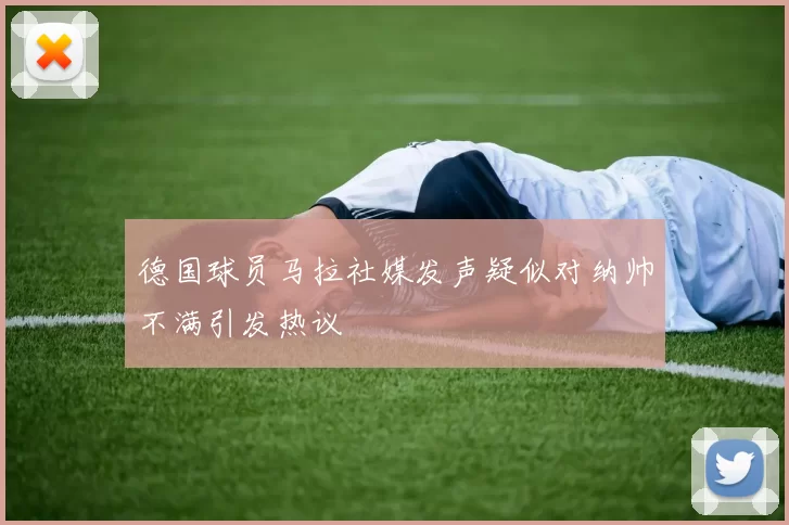 德国球员马拉社媒发声疑似对纳帅不满引发热议