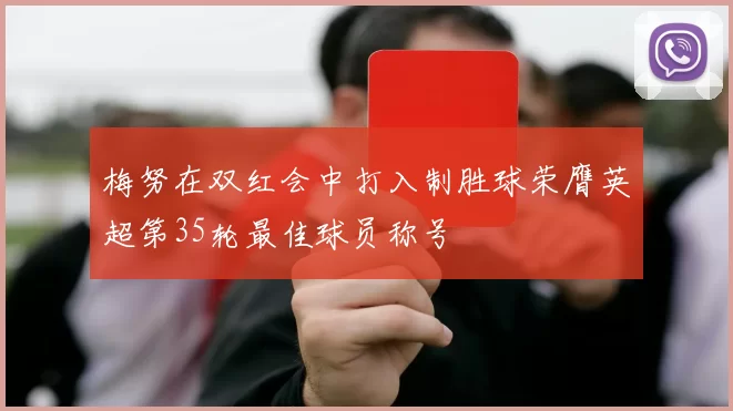 梅努在双红会中打入制胜球荣膺英超第35轮最佳球员称号