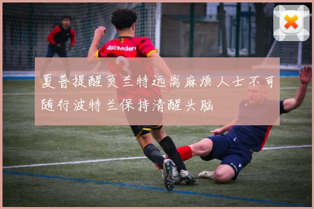 夏普提醒莫兰特远离麻烦人士不可随行波特兰保持清醒头脑